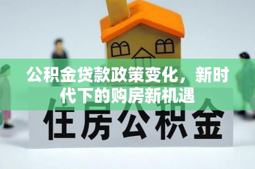 南区公积金贷款政策变化，新时代下的购房新机遇