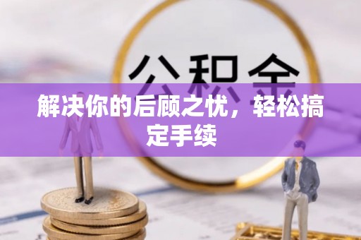 南区解决你的后顾之忧，轻松搞定手续