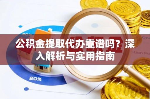 南区公积金提取代办靠谱吗？深入解析与实用指南