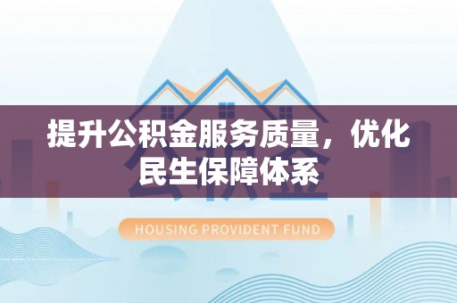 南区提升公积金服务质量，优化民生保障体系