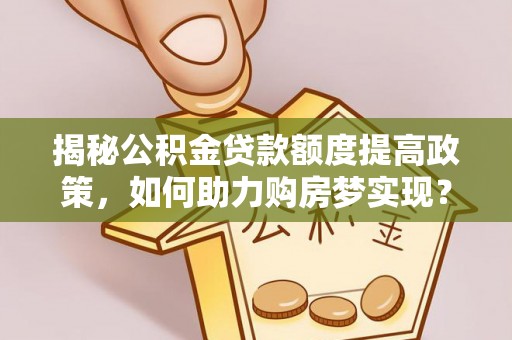 南区揭秘公积金贷款额度提高政策，如何助力购房梦实现？
