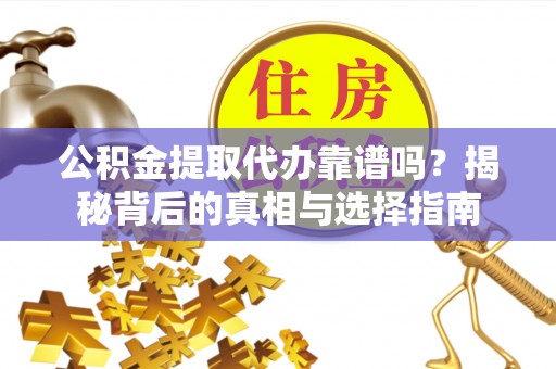 南区公积金提取代办靠谱吗？揭秘背后的真相与选择指南
