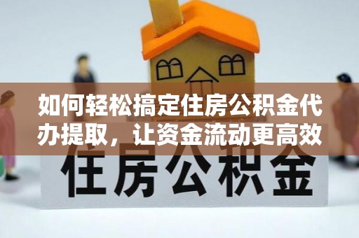 南区如何轻松搞定住房公积金代办提取，让资金流动更高效