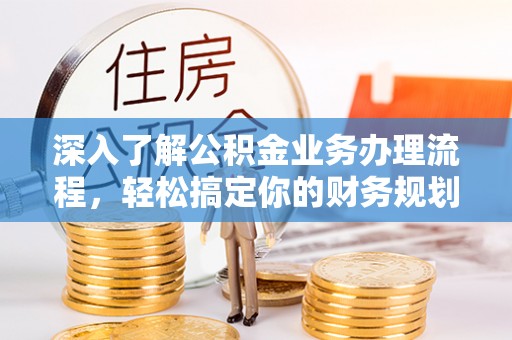 南区深入了解公积金业务办理流程，轻松搞定你的财务规划