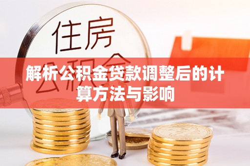 南区解析公积金贷款调整后的计算方法与影响