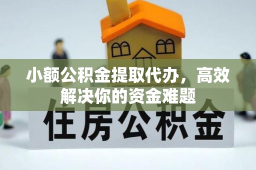 南区小额公积金提取代办，高效解决你的资金难题