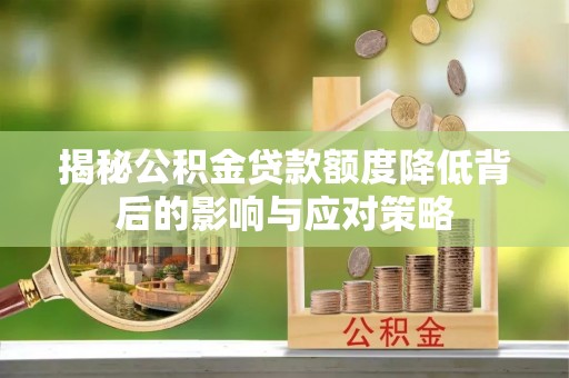 南区揭秘公积金贷款额度降低背后的影响与应对策略