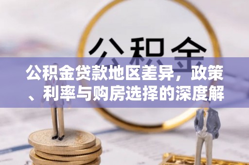 南区公积金贷款地区差异，政策、利率与购房选择的深度解析