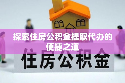南区探索住房公积金提取代办的便捷之道