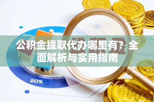 南区公积金提取代办哪里有？全面解析与实用指南
