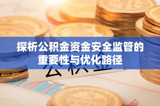 南区探析公积金资金安全监管的重要性与优化路径