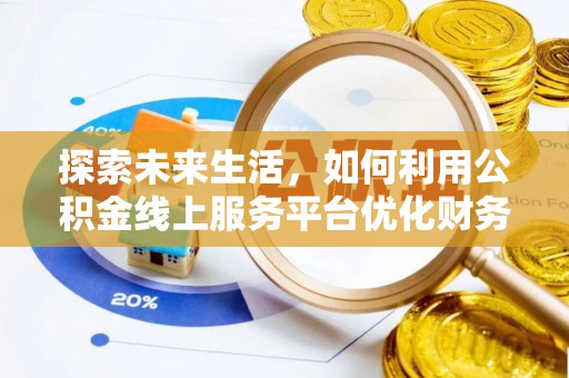 南区探索未来生活，如何利用公积金线上服务平台优化财务管理