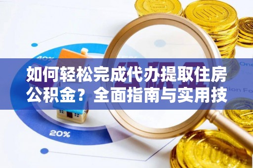 南区如何轻松完成代办提取住房公积金？全面指南与实用技巧