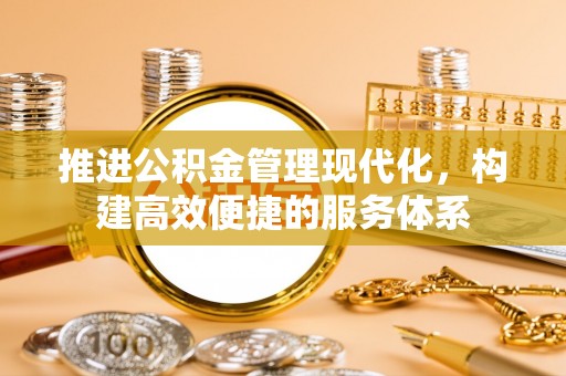南区推进公积金管理现代化，构建高效便捷的服务体系