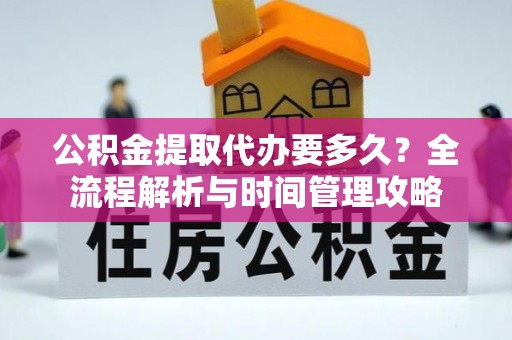 南区公积金提取代办要多久？全流程解析与时间管理攻略