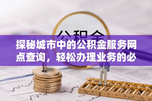 南区探秘城市中的公积金服务网点查询，轻松办理业务的必备指南