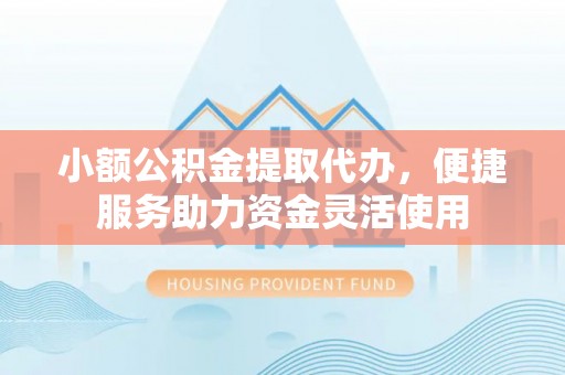 南区小额公积金提取代办，便捷服务助力资金灵活使用