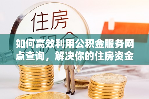 南区如何高效利用公积金服务网点查询，解决你的住房资金难题