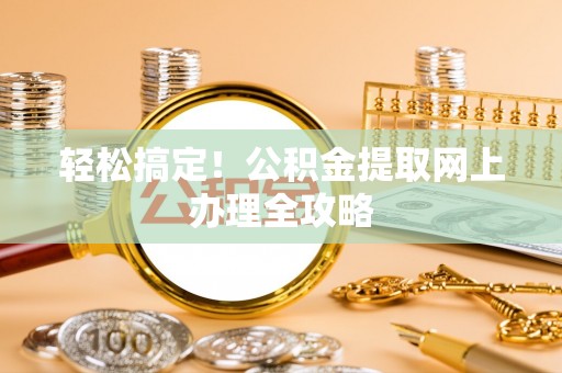 南区轻松搞定！公积金提取网上办理全攻略