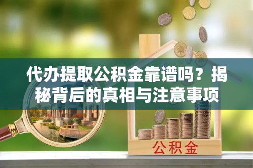 南区代办提取公积金靠谱吗？揭秘背后的真相与注意事项