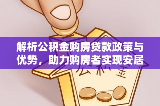南区解析公积金购房贷款政策与优势，助力购房者实现安居梦想
