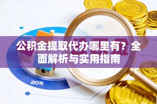 南区公积金提取代办哪里有？全面解析与实用指南