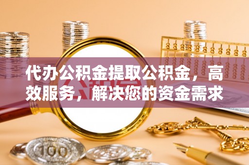 南区代办公积金提取公积金，高效服务，解决您的资金需求