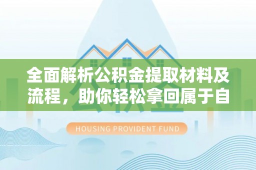 南区全面解析公积金提取材料及流程，助你轻松拿回属于自己的钱