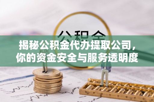 南区揭秘公积金代办提取公司，你的资金安全与服务透明度全解析