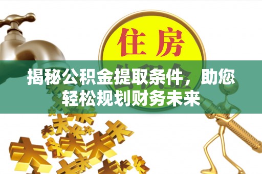 南区揭秘公积金提取条件，助您轻松规划财务未来