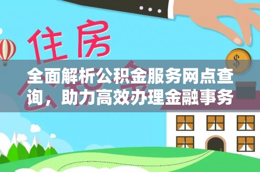 南区全面解析公积金服务网点查询，助力高效办理金融事务