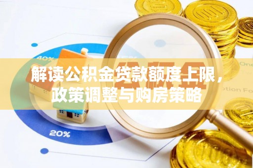 南区解读公积金贷款额度上限，政策调整与购房策略