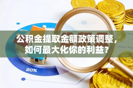 南区公积金提取金额政策调整，如何最大化你的利益？