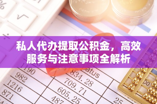 南区私人代办提取公积金，高效服务与注意事项全解析