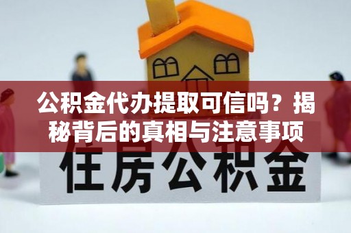 南区公积金代办提取可信吗？揭秘背后的真相与注意事项
