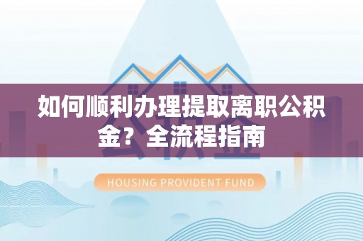 南区如何顺利办理提取离职公积金？全流程指南