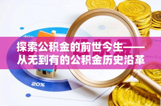 南区探索公积金的前世今生——从无到有的公积金历史沿革