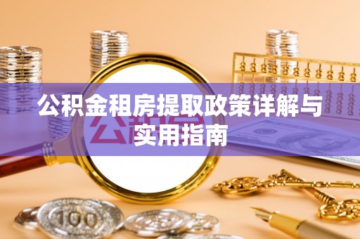 南区公积金租房提取政策详解与实用指南