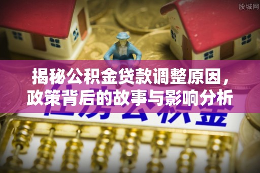 南区揭秘公积金贷款调整原因，政策背后的故事与影响分析