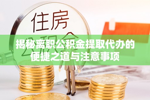 南区揭秘离职公积金提取代办的便捷之道与注意事项
