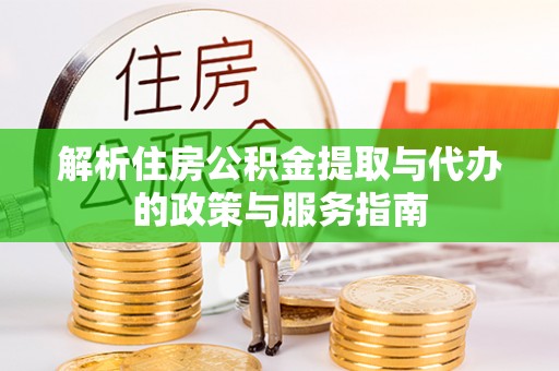 南区解析住房公积金提取与代办的政策与服务指南