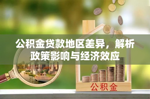 南区公积金贷款地区差异，解析政策影响与经济效应