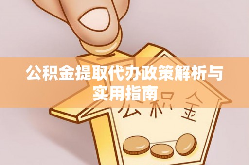 南区公积金提取代办政策解析与实用指南