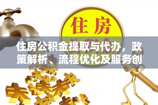 南区住房公积金提取与代办，政策解析、流程优化及服务创新