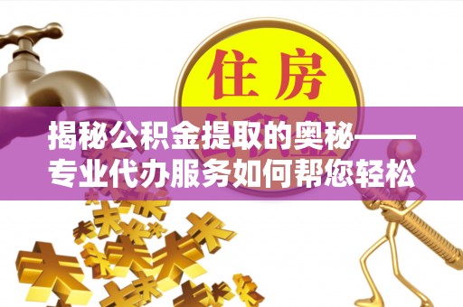 南区揭秘公积金提取的奥秘——专业代办服务如何帮您轻松搞定