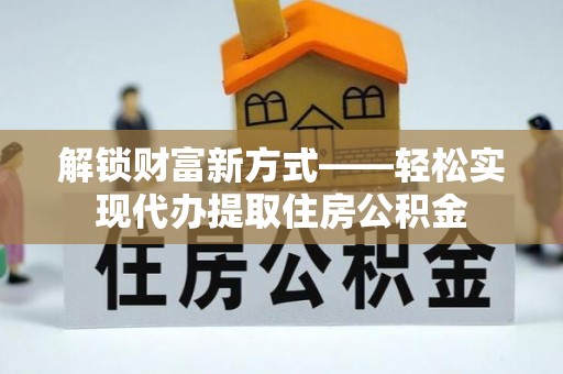 南区解锁财富新方式——轻松实现代办提取住房公积金