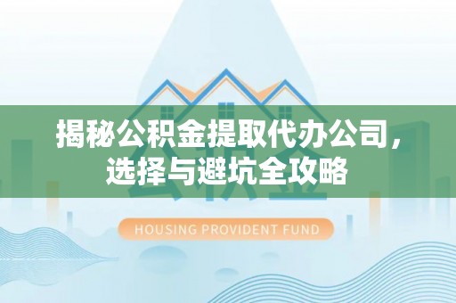 南区揭秘公积金提取代办公司，选择与避坑全攻略