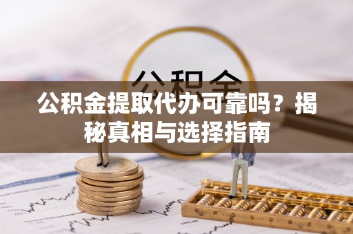 南区公积金提取代办可靠吗？揭秘真相与选择指南