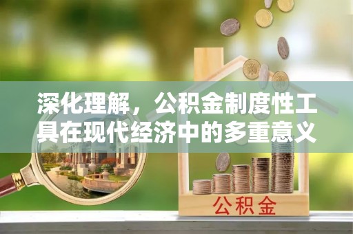 南区深化理解，公积金制度性工具在现代经济中的多重意义