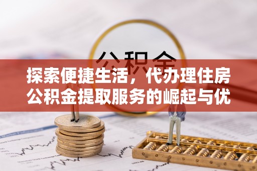 南区探索便捷生活，代办理住房公积金提取服务的崛起与优势